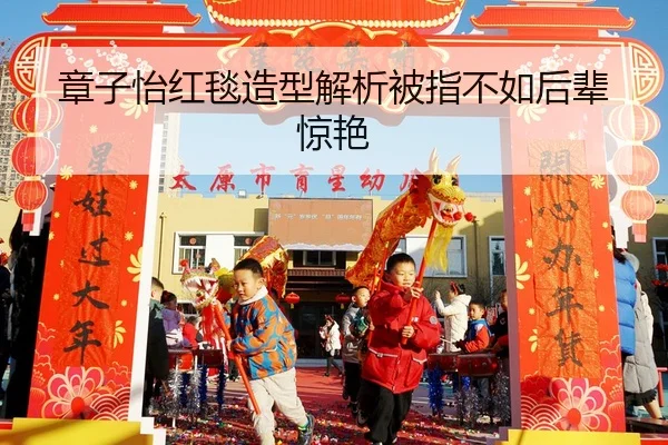 章子怡红毯造型解析被指不如后辈惊艳